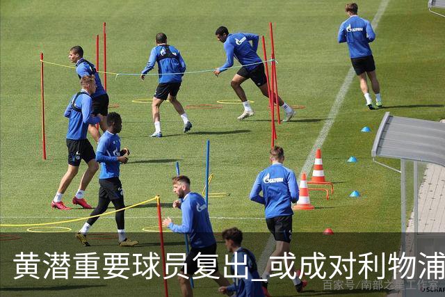 黄潜重要球员复出 或成对利物浦的最大威胁